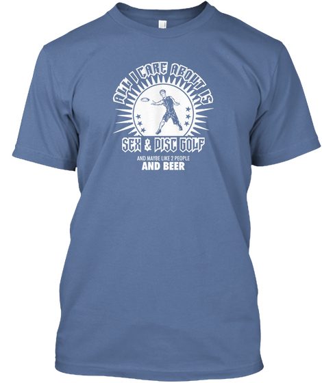 All I Care About Is Sex & Disc Golf And Maybe Like 2 People And Beer Denim Blue T-Shirt Front