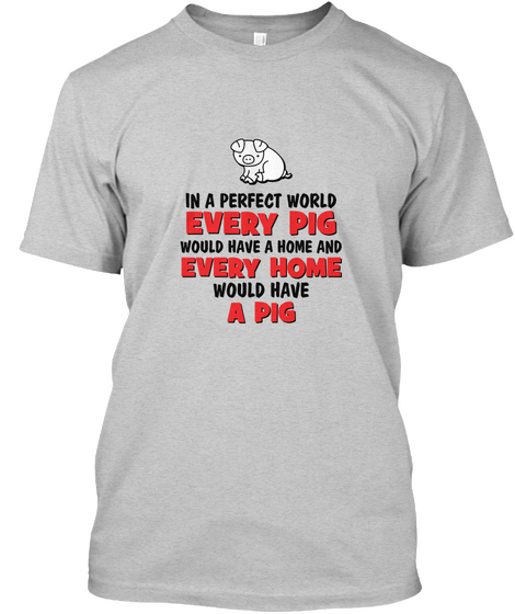 In A Perfect World Every Pig Would Have A Home And Every Home Would Have A Pig Light Steel áo T-Shirt Front