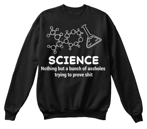 Science Nothing But A Bunch Of Assholes Trying To Prove Shit Jet Black T-Shirt Front