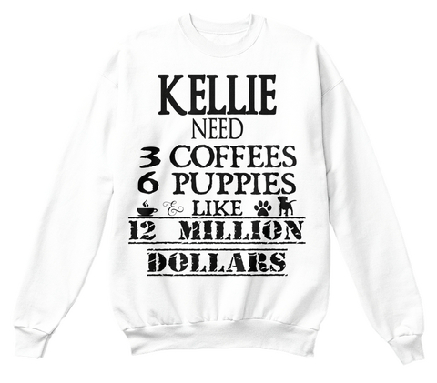 Kelle Need 3 Coffees 6 Puppies Like 12 Million Dollars White T-Shirt Front