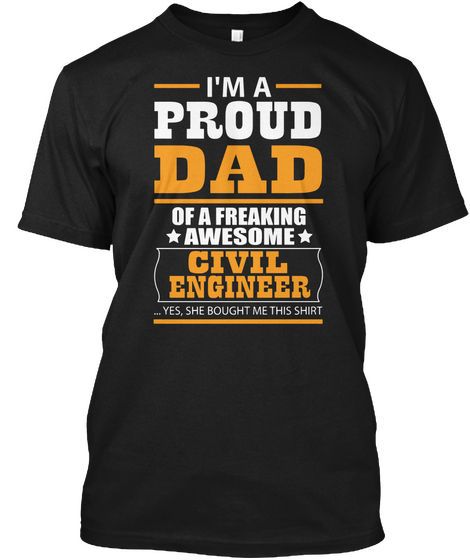I'm Proud Dad Of A Freaking *Awesome* Civil Engineer...Yes, She Bought Me This Shirt Black T-Shirt Front