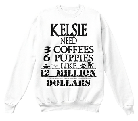 Kelsie Need 3 Coffees 6 Puppies Like 12 Million Dollars White Maglietta Front