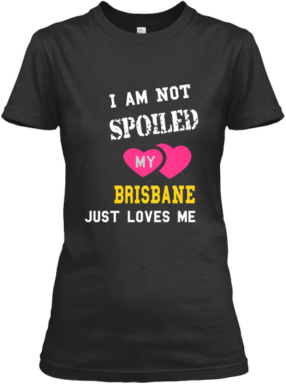 I Am Not Spoiled My Brisbane Just Loves Me Black T-Shirt Front