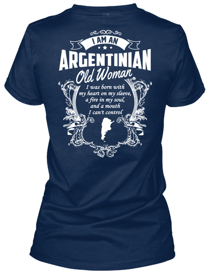 I Am An Argentinian Old Woman I Was Born With My Heart On My Sleeve, A Fire In My Soul, And A Mouth I Can't Control Navy T-Shirt Back