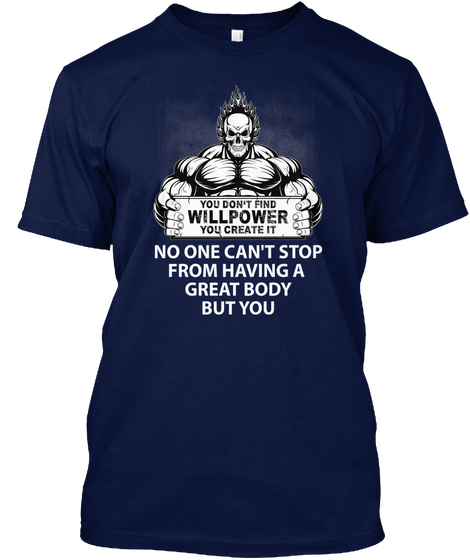 You Don't Find Willpower You Create It No One Can't Stop From Having A Great Body But You Navy Maglietta Front