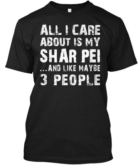 All I Care About Is My Shar Pei And Like Maybe 3 People Black T-Shirt Front