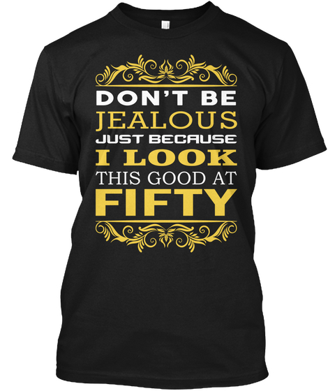 Don't Be Jelaous Just Because I Look This Good At Fifty Black T-Shirt Front