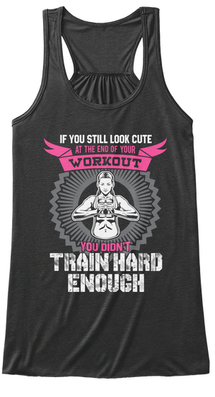 Of You Still Look Cute
At The End Of The 
Workout
You Didn't
Train Hard 
Enough Dark Grey Heather Maglietta Front