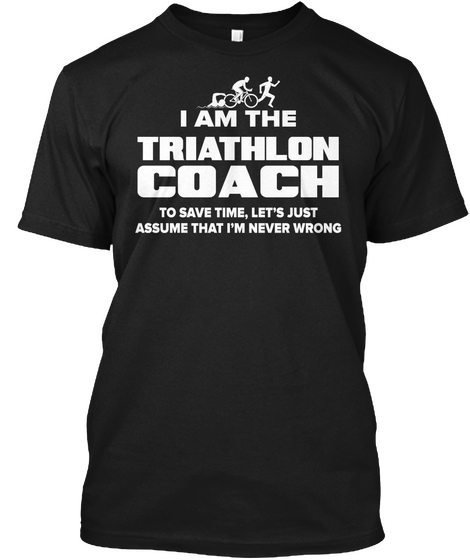 I Am The Triathlon Coach To Save Time, Let's Just Assume That I'm Never Wrong Black T-Shirt Front