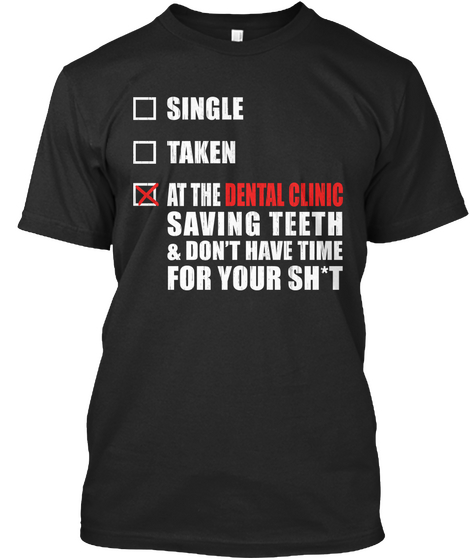 Single Taken At The Dental Clinic Saving Teeth & Don't Have Time For Your Sh*T Black T-Shirt Front