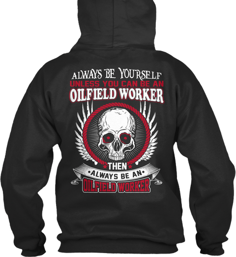 Always Be Yourslef Unless You Can Be An Oilfield Worker Then Always Be An Oilfield Worker Jet Black T-Shirt Back