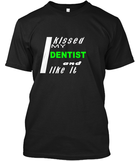 I Kissed My Dentist And L Like It Black Kaos Front