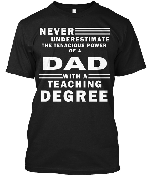 Never Underestimate The Tenacious Power Of A Dad With A Teaching Degree Black T-Shirt Front