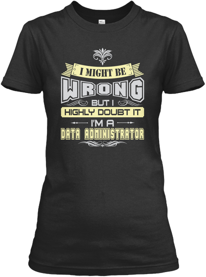 I Might Be Wrong But I Highly Doubt It I'm A Data Administrator Black T-Shirt Front