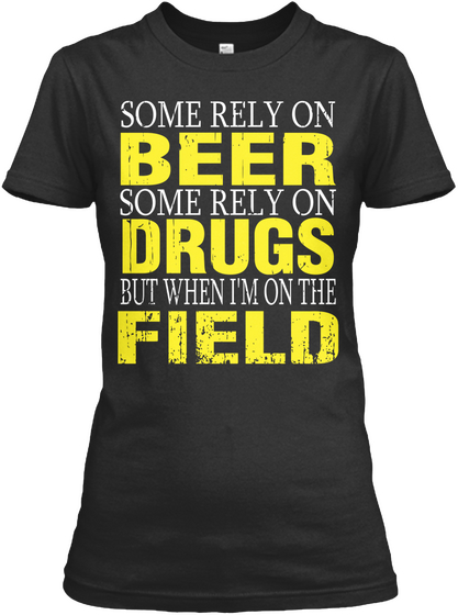 Some Rely On Beer Some Rely On Drugs But When I'm On The Field Black T-Shirt Front