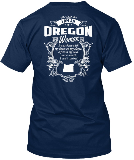 I Am An Oregon Woman I Was Born With My Heart On My Sleeve A Fire In My Soul And A Mouth I Can't Control Navy T-Shirt Back