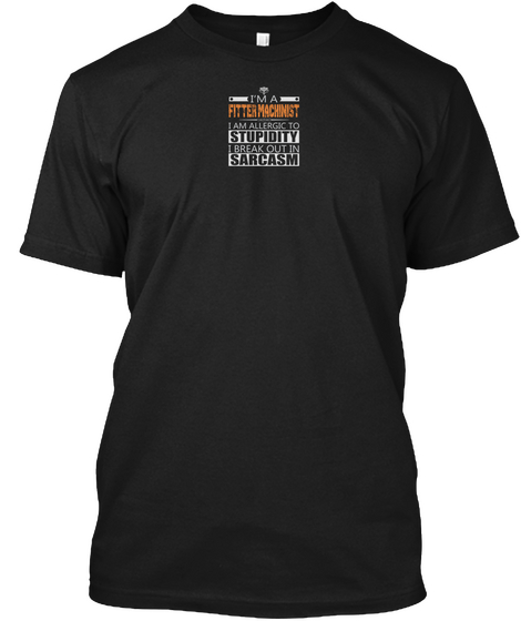 I'm A Fitter Machinist I Am Allergic To Stupidity I Break Out In Sarcasm Black T-Shirt Front