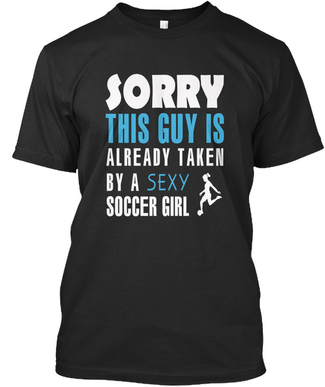 Sorry This Guy Is Already Taken By A Sexy Soccer Girl Black T-Shirt Front
