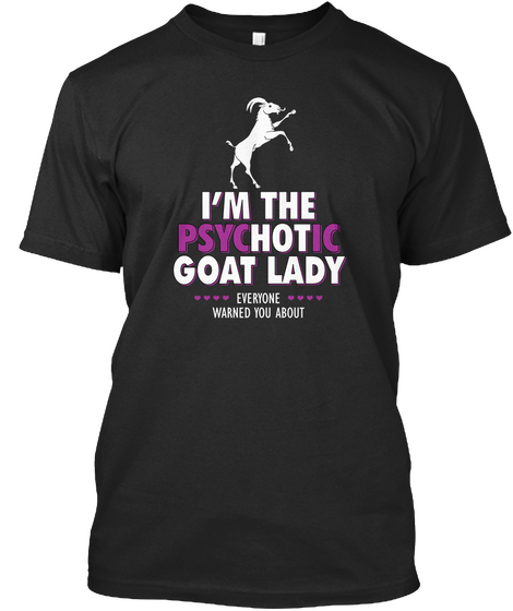 I'm The Psychotic Goat Lady Everyone Warned You About Black T-Shirt Front