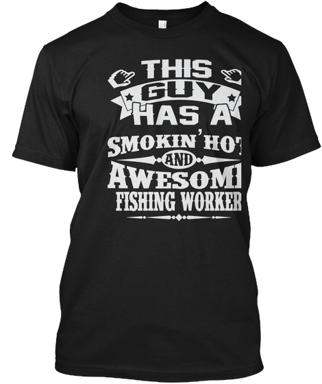 This Guy Has A Smokin' Hot And Awesome Fishing Worker Black Kaos Front