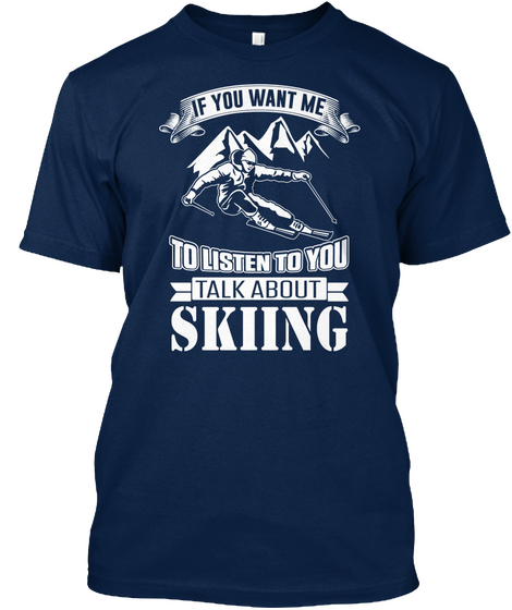 If You Want Me To Listen To You Talk About Skiing  Navy áo T-Shirt Front