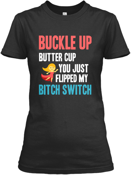 Buckle Up Butter Cup You Just Flipped My Bitch Switch Black T-Shirt Front