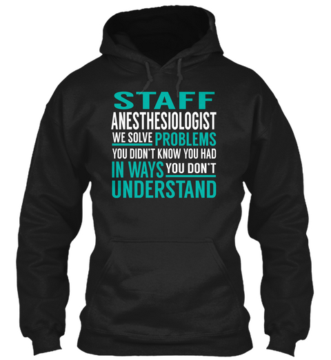 Staff Anesthesiologist We Solve Problems You Didn't Know You Had In Ways You Don't Understand Black T-Shirt Front