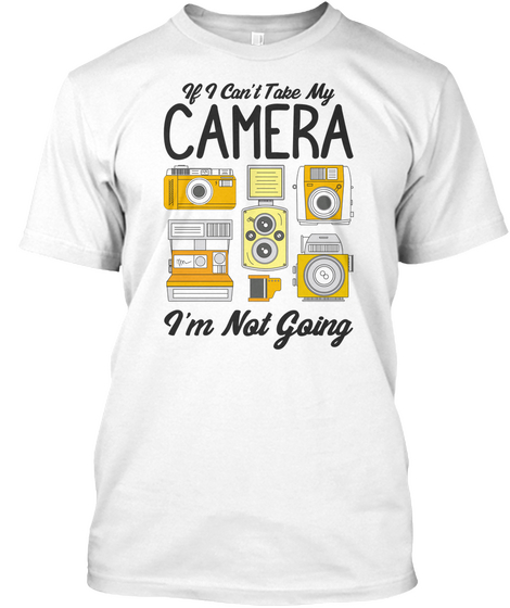 If I Can't Take My Camera ,I'm Not Going White T-Shirt Front