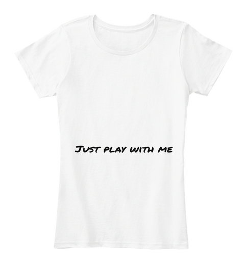 Just Play With Me White T-Shirt Front