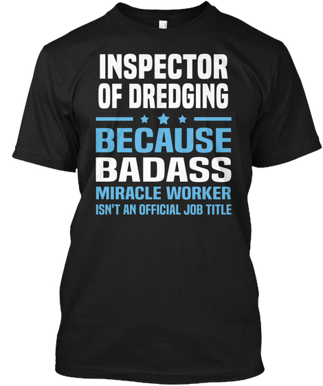Inspector Of Dredging Because Badass Miracle Worker Isn't An Official Job Title Black T-Shirt Front