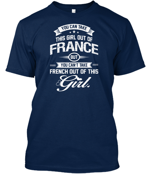 You Can Take This Girl Out Of France But You Can't Take French Out Of This Girl Navy T-Shirt Front
