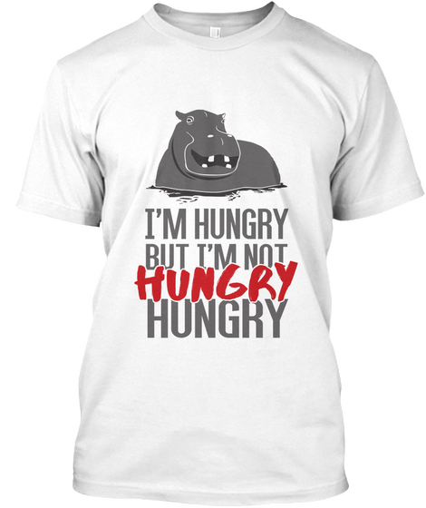 I'm Hungry But I'm Not Hungry Hungry White T-Shirt Front
