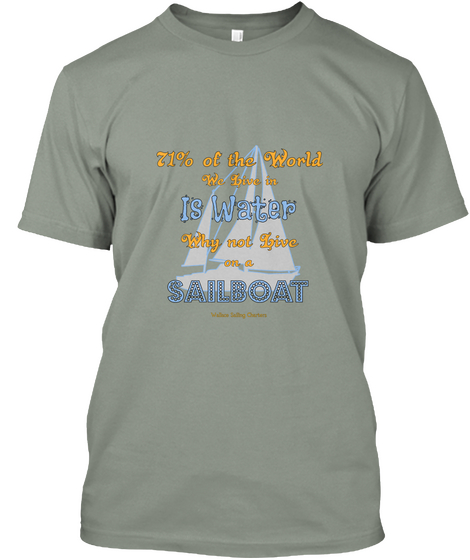 71% Of The World We Live In Is Water Why Not Live On A Sailboat Grey T-Shirt Front