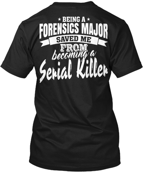 Being A Forensics Major Saved Me From Becoming A Serial Killer Black T-Shirt Back
