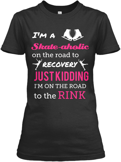 I'm A Skate Aholic On The Road To Recovery Just Kidding I'm On The Road To The Rink Black áo T-Shirt Front