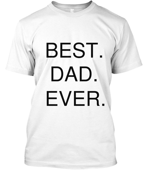 Best.
Dad.
Ever. White T-Shirt Front