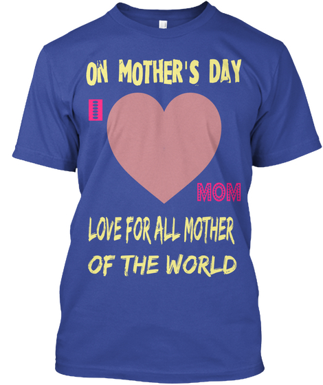 On Mother's Day I Mom Love For All Mother Of The World Deep Royal T-Shirt Front
