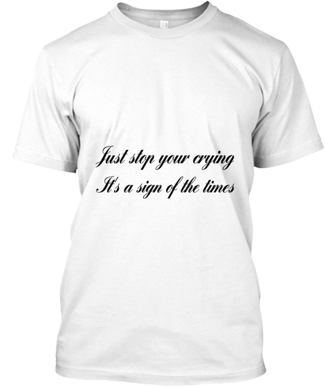 Just Stop Your Crying It's A Sign Of The Times White T-Shirt Front