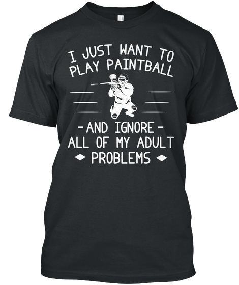 I Just Want To Play Paintball And Ignore All Of My Adult Problems Black T-Shirt Front