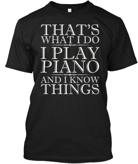 I Play Piano And I Know Things T Shirt Black áo T-Shirt Front