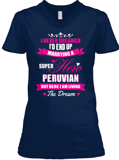 I Never Dreamed I'd End Up Marrying A Super Hero Peruvian But Here I Am Living The Dream Navy T-Shirt Front