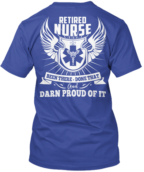 Retired Nurse Been There Done That And Darn Proud Of It Deep Royal T-Shirt Back