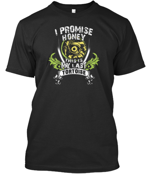 I Promise Honey This Is My Last Tortoise Black T-Shirt Front