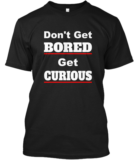 Don't Get Bored Get Curious Black T-Shirt Front