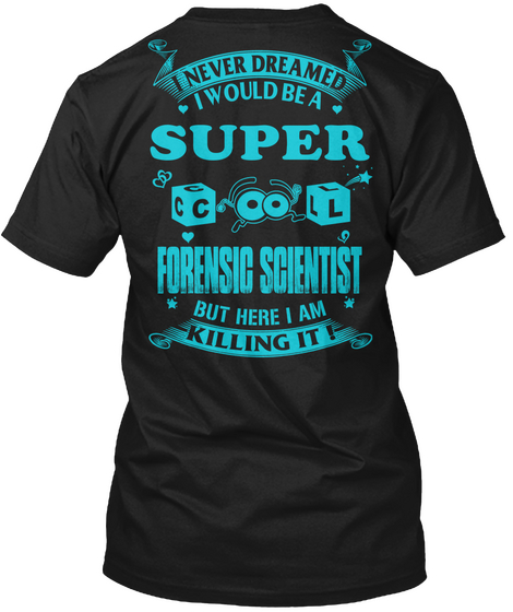 I Never Dreamed I Would Be A Super Cool Forensic Scientist But Here  I Am Killing It Black T-Shirt Back
