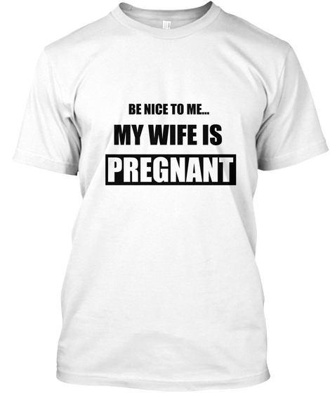 Be Nice To Me... My Wife Is Pregnant White áo T-Shirt Front