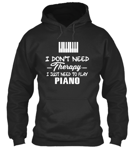 I Don't Need Therapy I Just Need To Play Piano Jet Black T-Shirt Front