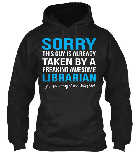 Sorry This Guy Is Already Taken By A Freaking Awesome Librarian Yes She Bought Me This Shirt  Black T-Shirt Front