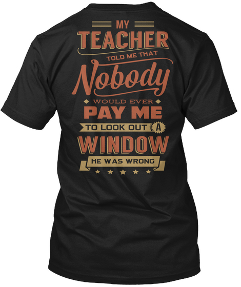 My Teacher Told Me That Nobody Would Ever Pay Me To Look Out A Window He Was Wrong Black Kaos Back