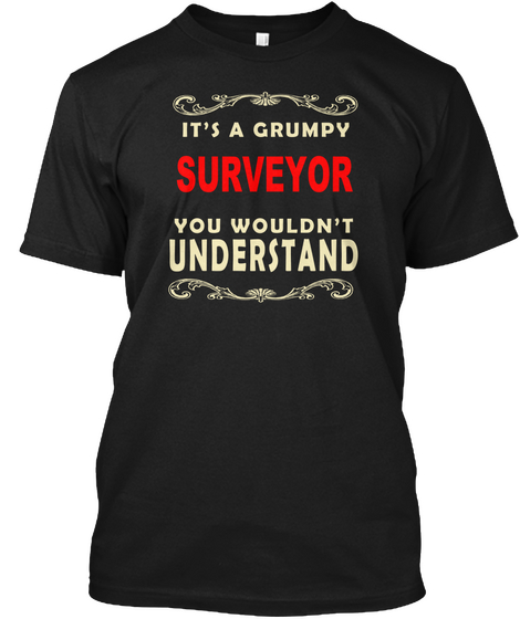 It's A Grumpy Surveyor You Wouldn't Understand Black T-Shirt Front